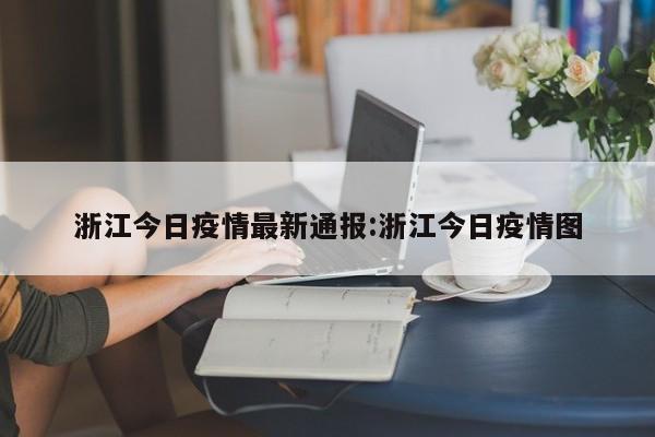 浙江今日疫情最新通报:浙江今日疫情图