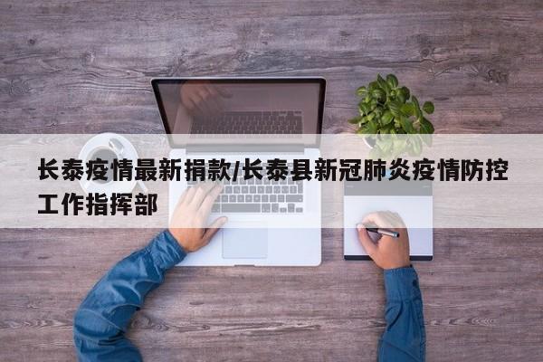 长泰疫情最新捐款/长泰县新冠肺炎疫情防控工作指挥部
