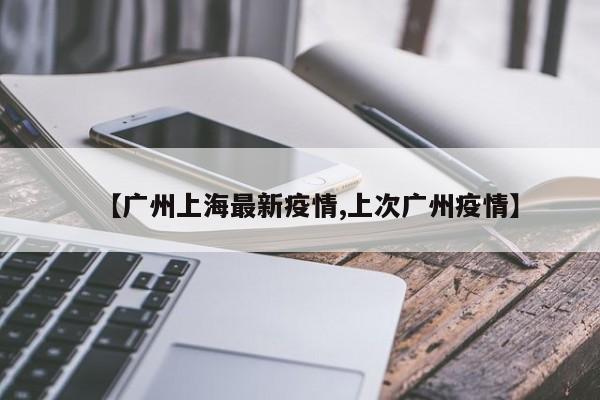 【广州上海最新疫情,上次广州疫情】