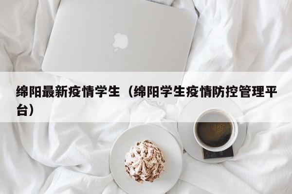 绵阳最新疫情学生(绵阳学生疫情防控管理平台)