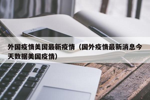 外国疫情美国最新疫情(国外疫情最新消息今天数据美国疫情)