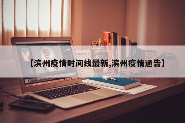 【滨州疫情时间线最新,滨州疫情通告】