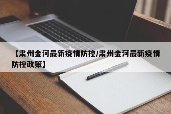 【肃州金河最新疫情防控/肃州金河最新疫情防控政策】