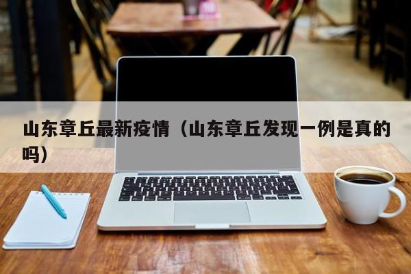山东章丘最新疫情(山东章丘发现一例是真的吗)