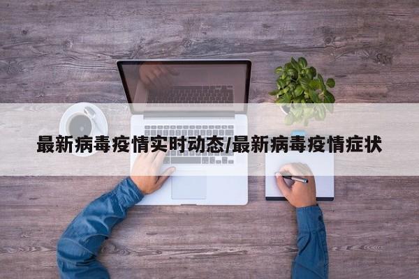 最新病毒疫情实时动态/最新病毒疫情症状