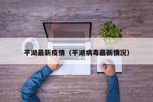 平湖最新疫情(平湖病毒最新情况)