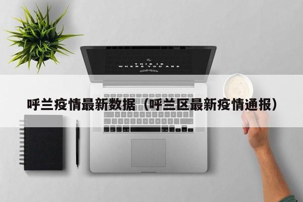 呼兰疫情最新数据(呼兰区最新疫情通报)
