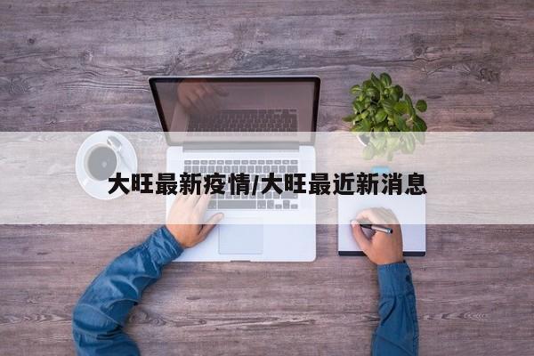 大旺最新疫情/大旺最近新消息