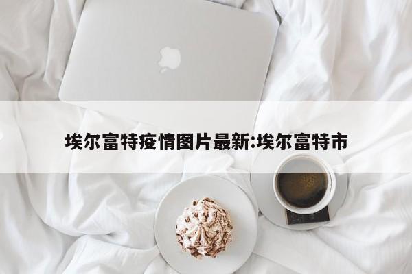 埃尔富特疫情图片最新:埃尔富特市