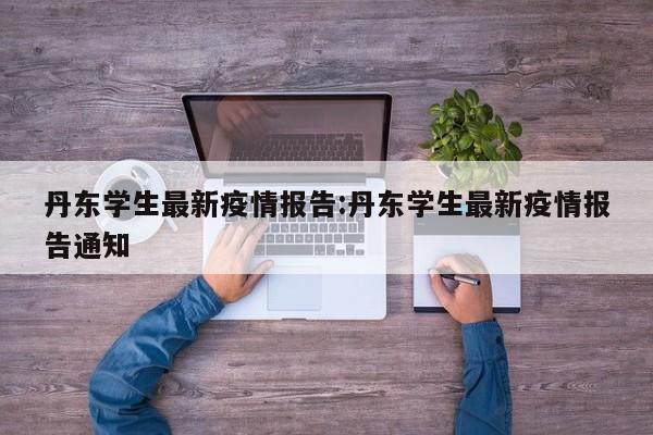 丹东学生最新疫情报告:丹东学生最新疫情报告通知