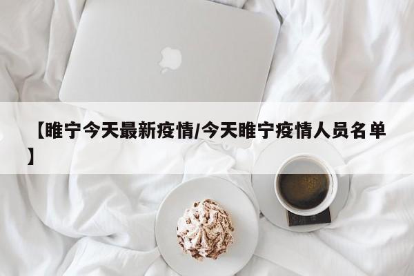 【睢宁今天最新疫情/今天睢宁疫情人员名单】