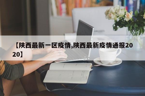 【陕西最新一区疫情,陕西最新疫情通报2020】