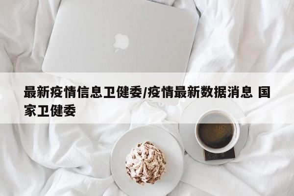 最新疫情信息卫健委/疫情最新数据消息 国家卫健委
