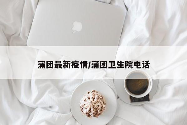 蒲团最新疫情/蒲团卫生院电话