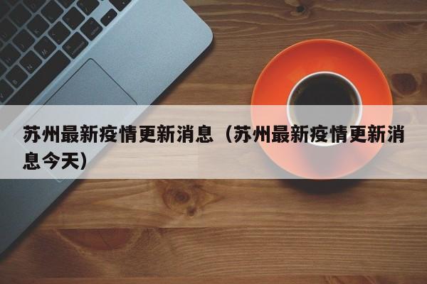 苏州最新疫情更新消息(苏州最新疫情更新消息今天)