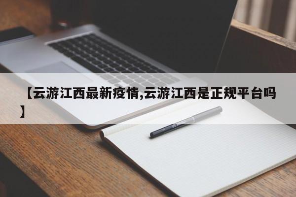 【云游江西最新疫情,云游江西是正规平台吗】