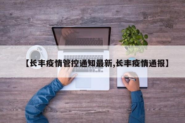 【长丰疫情管控通知最新,长丰疫情通报】