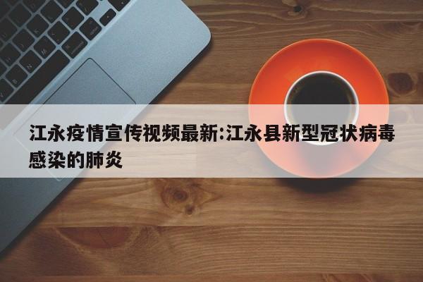 江永疫情宣传视频最新:江永县新型冠状病毒感染的肺炎