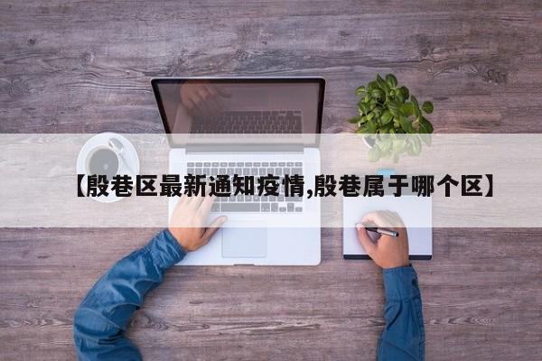 【殷巷区最新通知疫情,殷巷属于哪个区】