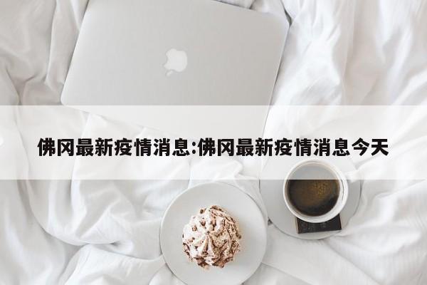 佛冈最新疫情消息:佛冈最新疫情消息今天