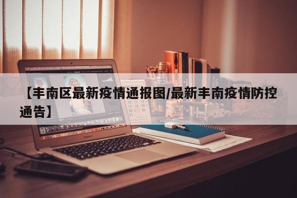 【丰南区最新疫情通报图/最新丰南疫情防控通告】