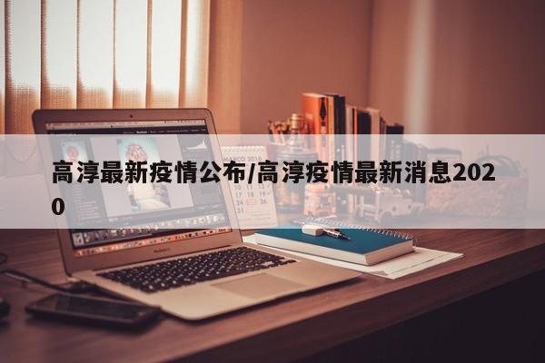 高淳最新疫情公布/高淳疫情最新消息2020