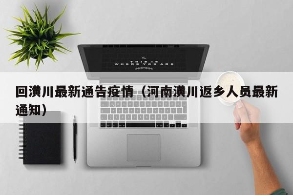 回潢川最新通告疫情(河南潢川返乡人员最新通知)