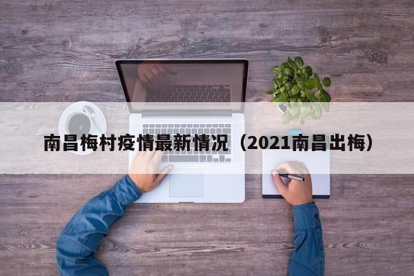 南昌梅村疫情最新情况(2021南昌出梅)