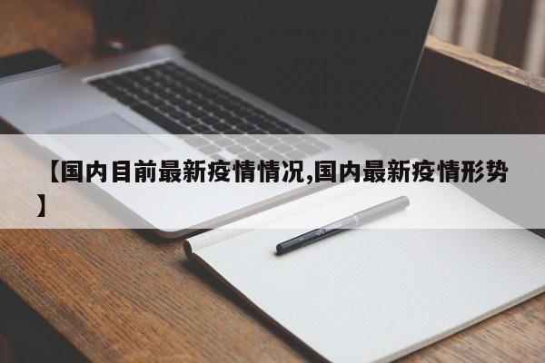 【国内目前最新疫情情况,国内最新疫情形势】