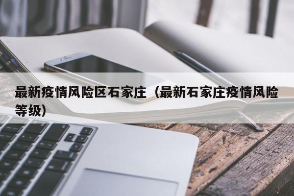最新疫情风险区石家庄(最新石家庄疫情风险等级)