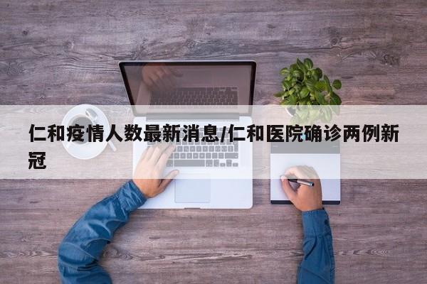 仁和疫情人数最新消息/仁和医院确诊两例新冠