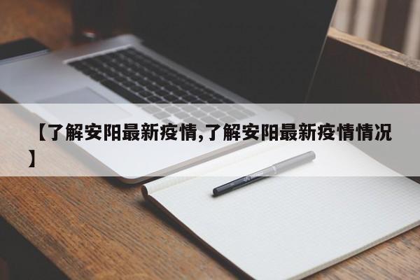 【了解安阳最新疫情,了解安阳最新疫情情况】