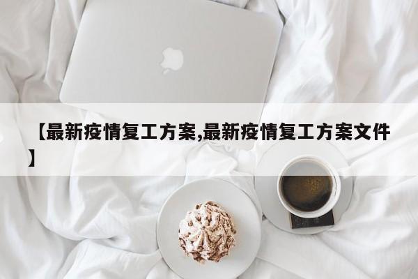 【最新疫情复工方案,最新疫情复工方案文件】