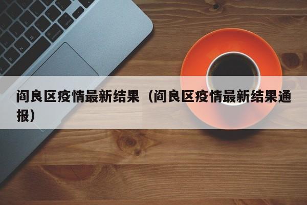 阎良区疫情最新结果(阎良区疫情最新结果通报)