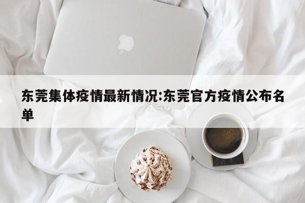 东莞集体疫情最新情况:东莞官方疫情公布名单