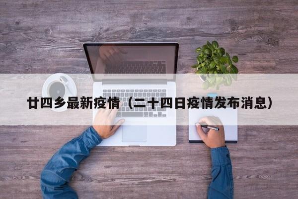 廿四乡最新疫情(二十四日疫情发布消息)