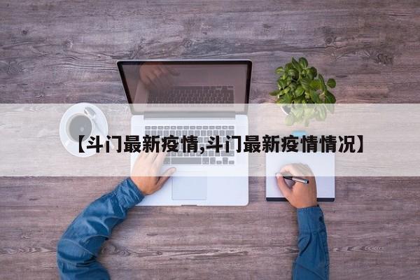 【斗门最新疫情,斗门最新疫情情况】