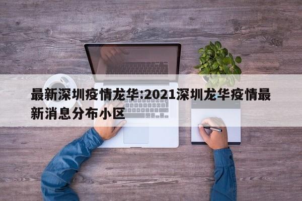 最新深圳疫情龙华:2021深圳龙华疫情最新消息分布小区