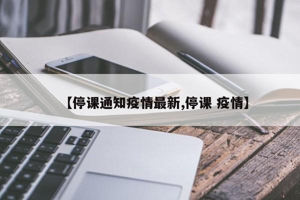 【停课通知疫情最新,停课 疫情】