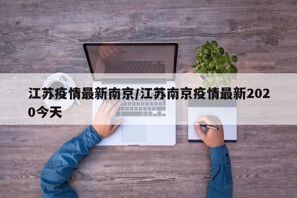 江苏疫情最新南京/江苏南京疫情最新2020今天