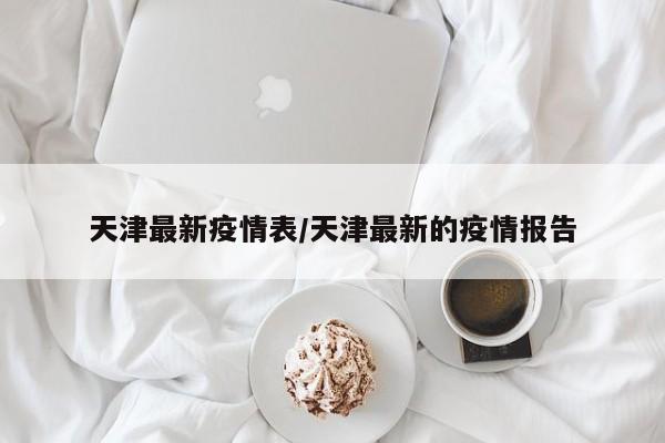 天津最新疫情表/天津最新的疫情报告