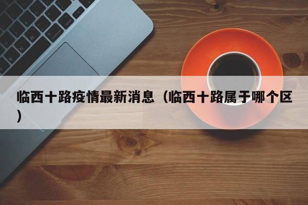临西十路疫情最新消息(临西十路属于哪个区)