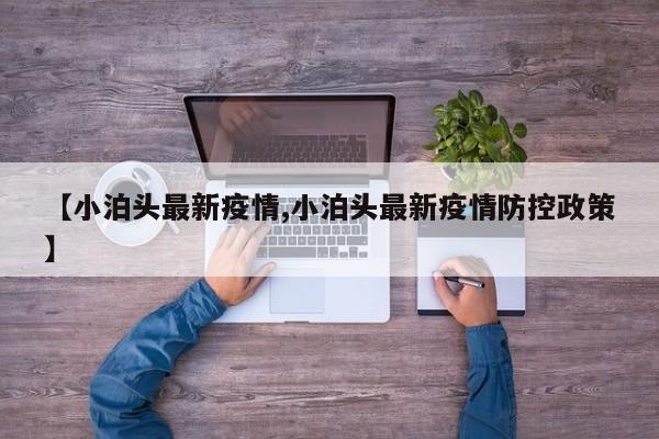 【小泊头最新疫情,小泊头最新疫情防控政策】